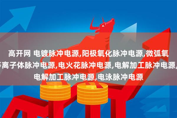 高开网 电镀脉冲电源,阳极氧化脉冲电源,微弧氧化脉冲电源,等离子体脉冲电源,电火花脉冲电源,电解加工脉冲电源,电泳脉冲电源