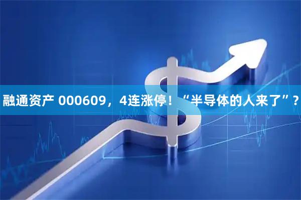 融通资产 000609，4连涨停！“半导体的人来了”？