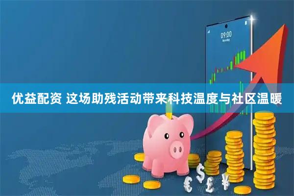 优益配资 这场助残活动带来科技温度与社区温暖