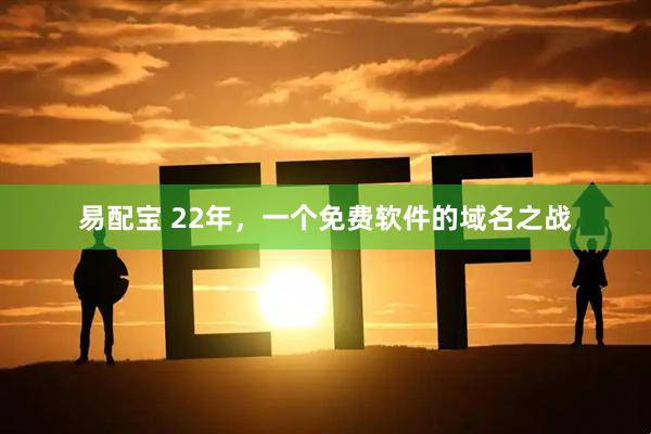 易配宝 22年，一个免费软件的域名之战