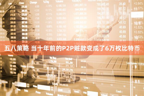 五八策略 当十年前的P2P赃款变成了6万枚比特币