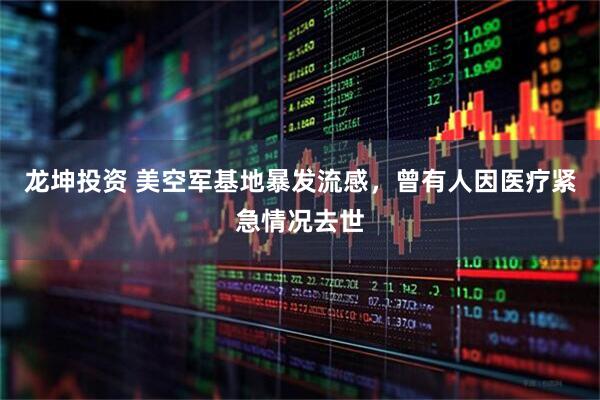 龙坤投资 美空军基地暴发流感，曾有人因医疗紧急情况去世