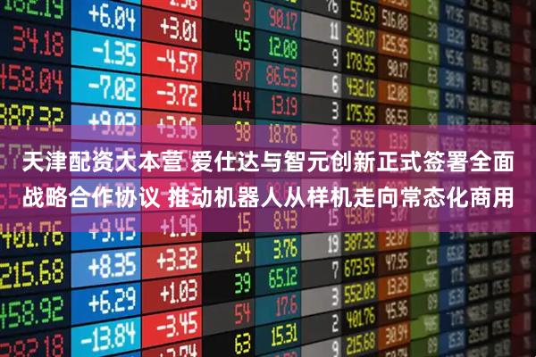 天津配资大本营 爱仕达与智元创新正式签署全面战略合作协议 推动机器人从样机走向常态化商用